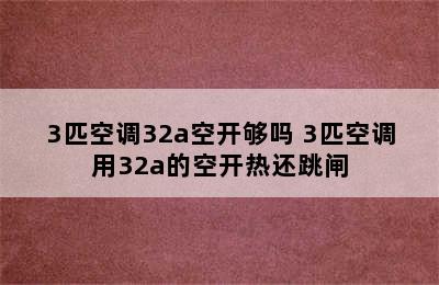 3匹空调32a空开够吗 3匹空调用32a的空开热还跳闸